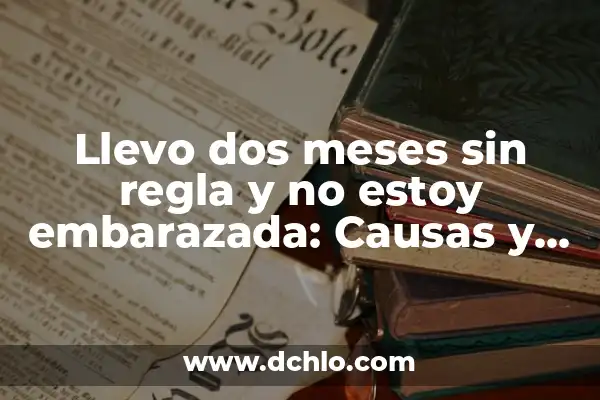 Significado de una Amiga Embarazada 7 Llevo dos meses sin regla y no estoy embarazada: Causas y soluciones