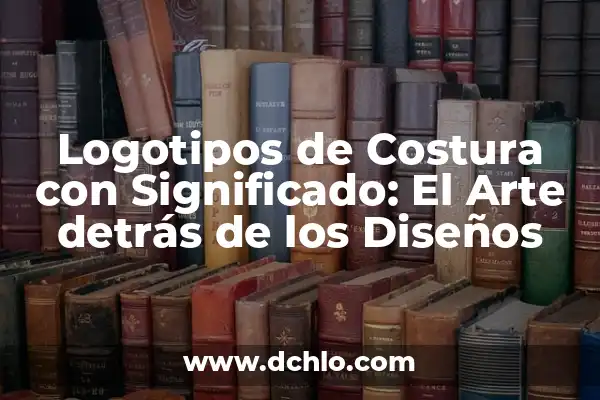 Tipos de logotipos y su significado 7 Logotipos de Costura con Significado: El Arte detrás de los Diseños