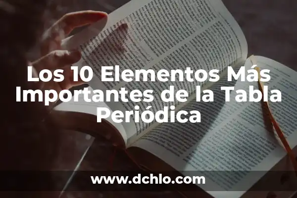 Tabla Periódica de los Elementos con Valencias: Guía Completa 3 Los 10 Elementos Más Importantes de la Tabla Periódica