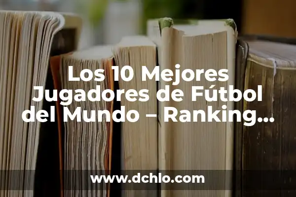 Parejas de las Campeonas del Mundo: Una Visión Detallada 4 Los 10 Mejores Jugadores de Fútbol del Mundo – Ranking Actualizado