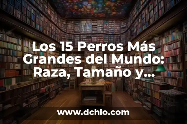 ¿Cuál es la Raza de Perros Más Inteligente? - Descubre la Respuesta 7 Los 15 Perros Más Grandes del Mundo: Raza, Tamaño y Características