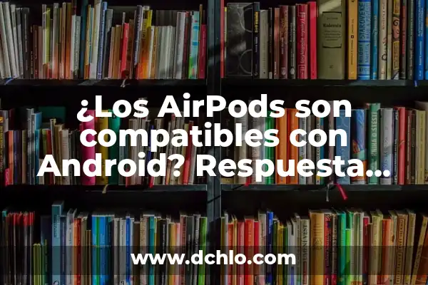 ¿Cómo saber si los AirPods están cargando? - Guía Definitiva 4 ¿Los AirPods son compatibles con Android? Respuesta definitiva