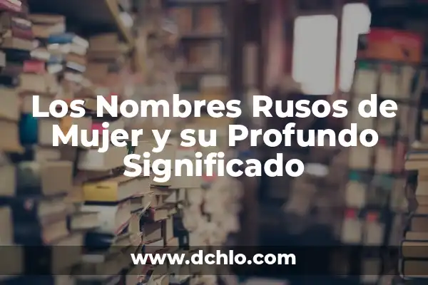 Nombres de Niños con Significado Bíblico 4 Los Nombres Rusos de Mujer y su Profundo Significado