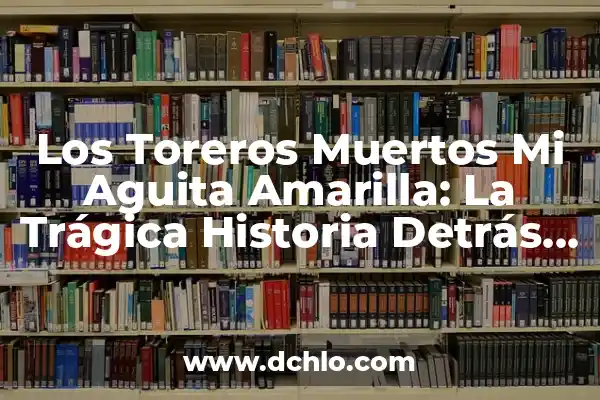 Descubriendo el Significado del Nombre Erick Brandon 5 Los Toreros Muertos Mi Aguita Amarilla: La Trágica Historia Detrás de la Fiesta