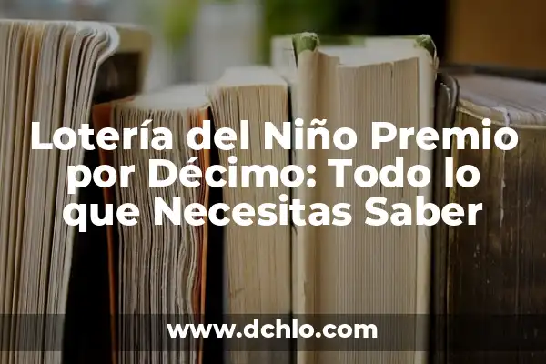 Cómo Saber Si Mi Décimo Está Premiado: Guía Definitiva 6 Lotería del Niño Premio por Décimo: Todo lo que Necesitas Saber