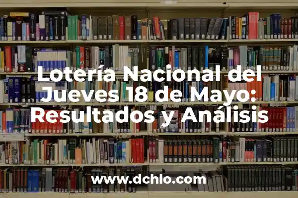 Comprobar Lotería Nacional del Día 14 - Resultados y Premios 5 Lotería Nacional del Jueves 18 de Mayo: Resultados y Análisis