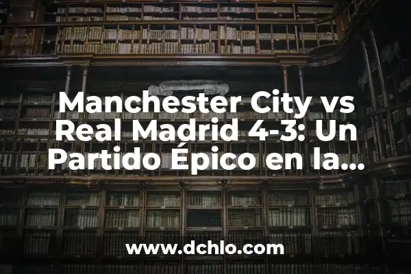 ¿Cuándo juega el Real Madrid vs Manchester City? Partidos y horarios de la Champions League 5 Manchester City vs Real Madrid 4-3: Un Partido Épico en la Champions League