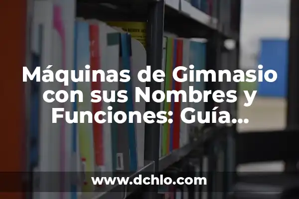 Tabla de Ejercicios con Máquinas de Gimnasio: Guía Completa para Entrenar 7 Máquinas de Gimnasio con sus Nombres y Funciones: Guía Completa