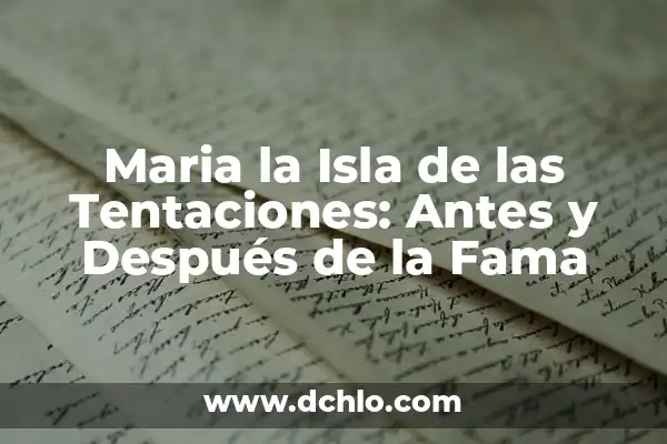 Maria la Isla de las Tentaciones: Antes y Después de la Fama