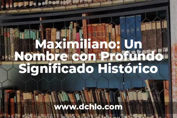 Roma, un Nombre de Mujer con Profundo Significado Histórico 4 Maximiliano: Un Nombre con Profundo Significado Histórico