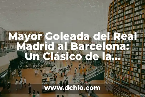 Real Madrid vs Barcelona Soccer Games: El Clásico Español 4 Mayor Goleada del Real Madrid al Barcelona: Un Clásico de la Historia