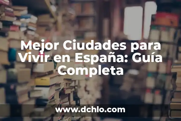 Las Mejores Ciudades de España para Vivir - Guía Completa 2023 5 Mejor Ciudades para Vivir en España: Guía Completa