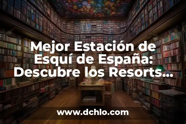 La Pinilla: Estación de Esquí y Montaña, Un Destino Inolvidable en España 6 Mejor Estación de Esquí de España: Descubre los Resorts más Populares