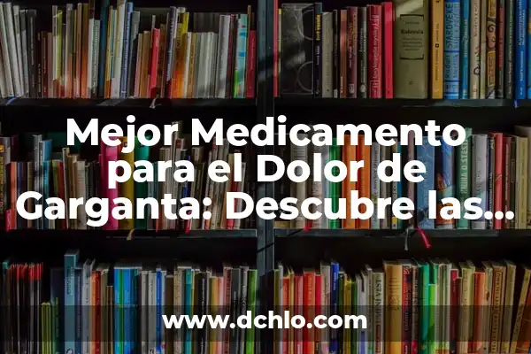 Remedios Naturales para Dolor de Garganta y Mocos - Soluciones Efectivas 4 Mejor Medicamento para el Dolor de Garganta: Descubre las Opciones Más Efectivas