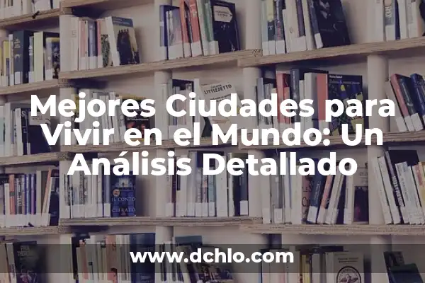 Las Mejores Ciudades de España para Vivir - Guía Completa 2023 4 Mejores Ciudades para Vivir en el Mundo: Un Análisis Detallado