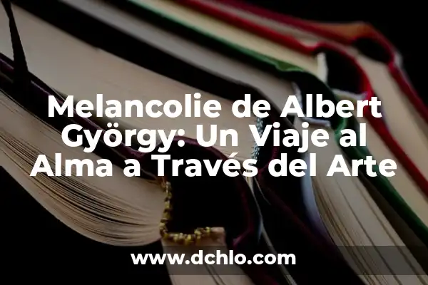 Significados Psicológicos de las Letras: Un Viaje al Alma a Través de los Símbolos 6 Melancolie de Albert György: Un Viaje al Alma a Través del Arte