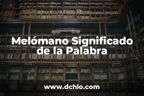 Explorando el significado de melomano en el diccionario español 7 Melómano Significado de la Palabra