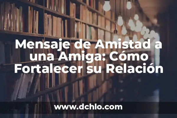 Preguntas para hacer a una amiga: fortalecer la amistad y crear momentos inolvidables 6 Mensaje de Amistad a una Amiga: Cómo Fortalecer su Relación