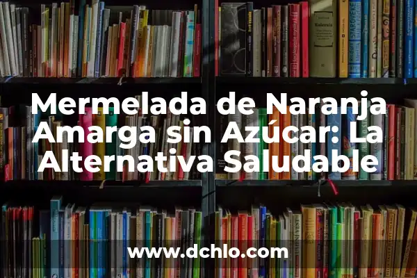Cómo hacer galletas de almendras sin harina 3 Mermelada de Naranja Amarga sin Azúcar: La Alternativa Saludable