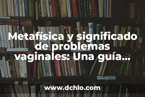 Concepto y significado de metafísica 6 Metafísica y significado de problemas vaginales: Una guía detallada