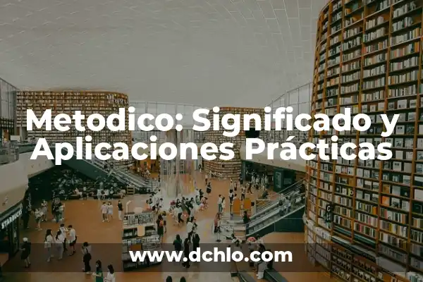 Ergonomía: Definición y Aplicaciones Prácticas 6 Metodico: Significado y Aplicaciones Prácticas