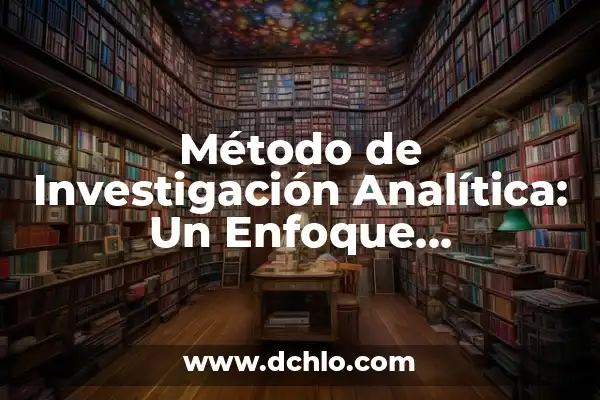 Método de Investigación Científica: El Proceso Estructural del Conocimiento 7 Método de Investigación Analítica: Un Enfoque Sistemático