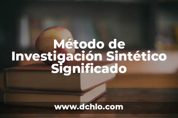 Método de Investigación Científica: El Proceso Estructural del Conocimiento 3 Método de Investigación Sintético Significado