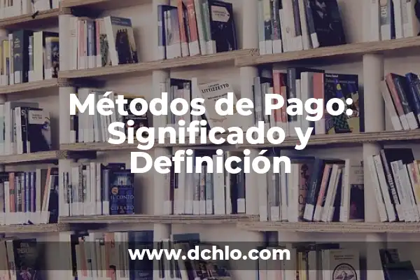 El Significado de los Métodos Científicos 3 Métodos de Pago: Significado y Definición