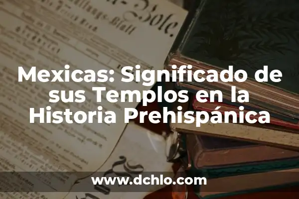 El Origen y el Significado del Nombre Saf 4 Mexicas: Significado de sus Templos en la Historia Prehispánica