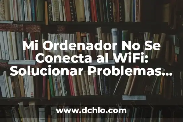 Cómo se Conecta la Switch a la Tele: Guía Detallada 5 Mi Ordenador No Se Conecta al WiFi: Solucionar Problemas de Conectividad