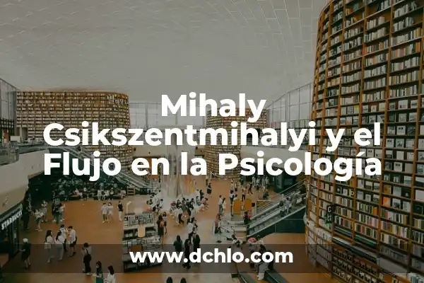 Significado de Sintónico y Ditónico en Psicología 3 Mihaly Csikszentmihalyi y el Flujo en la Psicología