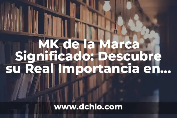 Identidad de una empresa: significado y relevancia en el mundo empresarial 5 MK de la Marca Significado: Descubre su Real Importancia en el Mundo Empresarial