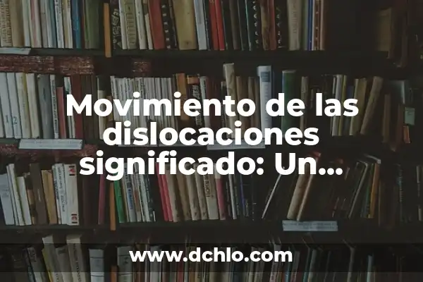Significado del Movimiento de Independencias 4 Movimiento de las dislocaciones significado: Un enfoque detallado
