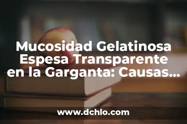 Inmueble de Interés Popular: Concepto y Relevancia 8 Mucosidad Gelatinosa Espesa Transparente en la Garganta: Causas y Soluciones