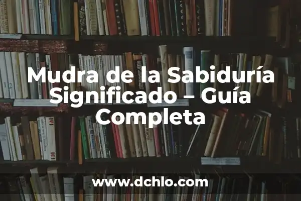 El Significado del Valor de la Sabiduría 7 Mudra de la Sabiduría Significado – Guía Completa