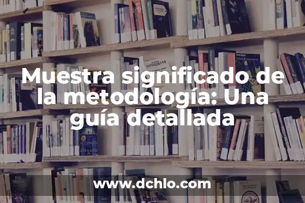 Cómo hacer la metodología de investigación de una tesis 3 Muestra significado de la metodología: Una guía detallada