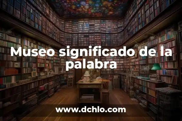 Significado del Museo de Antropología 5 Museo significado de la palabra