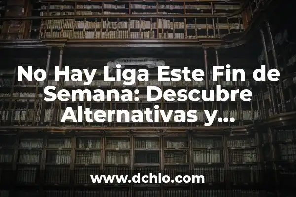 ¿Qué Hacer Este Fin de Semana en Castellón? Ideas y Actividades 3 No Hay Liga Este Fin de Semana: Descubre Alternativas y Actividades para Disfrutar sin Fútbol