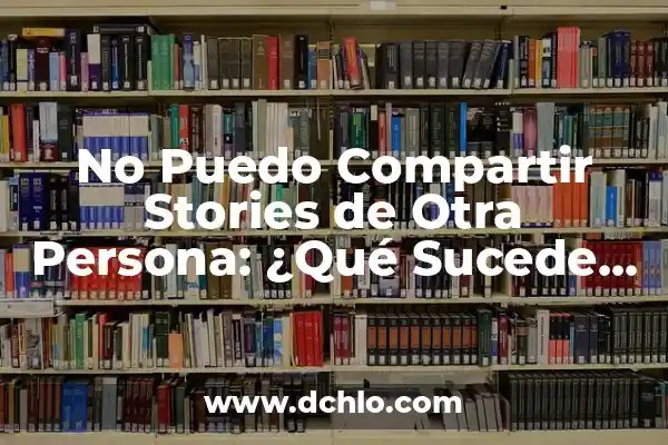 ¿Por qué no puedo compartir historias de Instagram? Soluciones y trucos 5 No Puedo Compartir Stories de Otra Persona: ¿Qué Sucede y Cómo Solucionarlo?