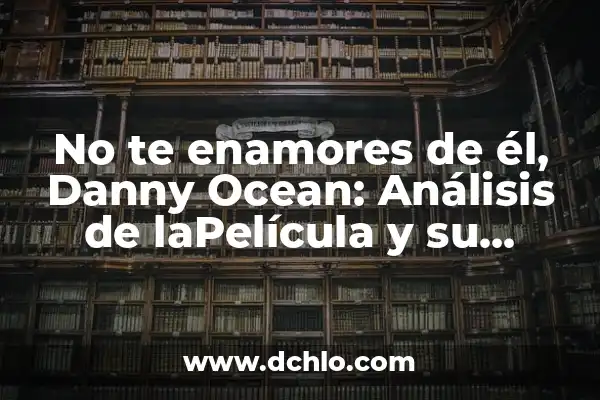 Impacto Ambiental de Polímeros: Un Análisis Integral 4 No te enamores de él, Danny Ocean: Análisis de laPelícula y su Impacto
