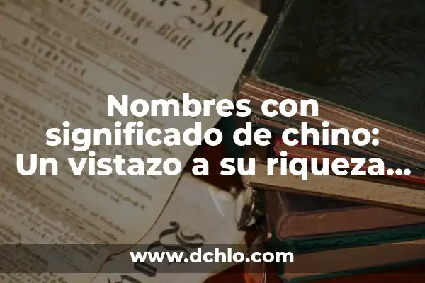 El Municipio de Soyaniquilpan: Un Viaje por su Significado y Riqueza Cultural 6 Nombres con significado de chino: Un vistazo a su riqueza cultural