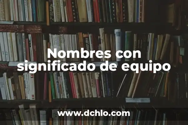Nombres y Significados de Mujer: Descubriendo el Significado Detrás de los Nombres Femeninos 3 Nombres con significado de equipo