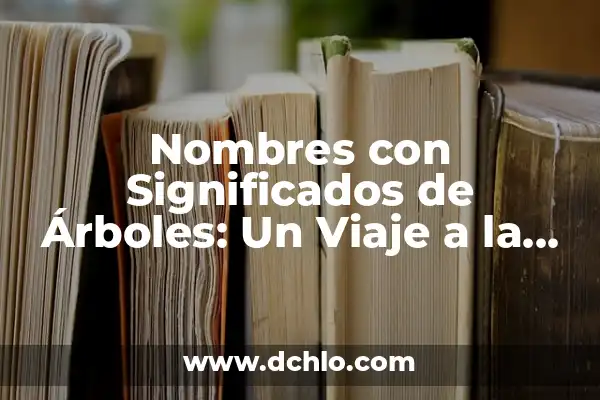 El significado de los nombres: Un viaje al alma a través de las palabras 8 Nombres con Significados de Árboles: Un Viaje a la Naturaleza a Través de las Palabras