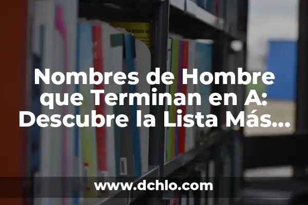 Descubre el Significado de los Nombres y Mucho Más 5 Nombres de Hombre que Terminan en A: Descubre la Lista Más Completa