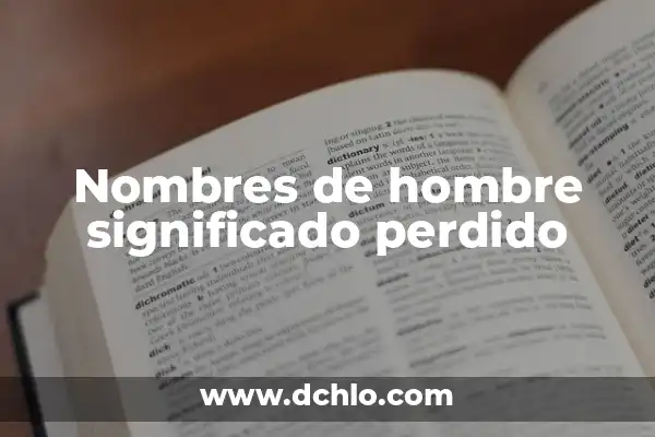 Descubre el Significado de los Nombres y Mucho Más 3 Nombres de hombre significado perdido