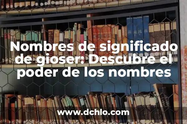 Nombres y Significados de Mujer: Descubriendo el Significado Detrás de los Nombres Femeninos 5 Nombres de significado de gioser: Descubre el poder de los nombres