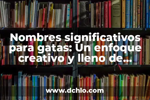El Significado de los Nombres: Un Enfoque en Edmar 8 Nombres significativos para gatas: Un enfoque creativo y lleno de significado