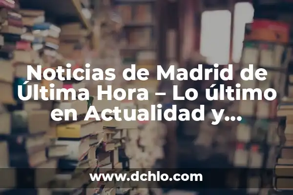 Última Hora del Real Betis Balompié: Noticias y Resultados en Vivo 7 Noticias de Madrid de Última Hora – Lo último en Actualidad y Eventos