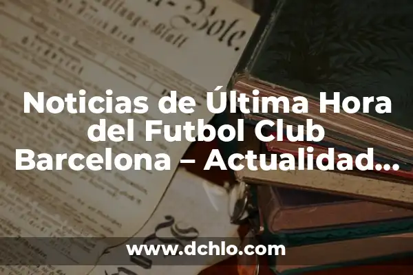 Quiero Saber Cómo Va El Barcelona - Noticias y Actualidad del Fútbol 7 Noticias de Última Hora del Futbol Club Barcelona – Actualidad y Rumores