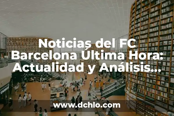 Quiero Saber Cómo Va El Barcelona - Noticias y Actualidad del Fútbol 4 Noticias del FC Barcelona Última Hora: Actualidad y Análisis del Fútbol Azulgrana